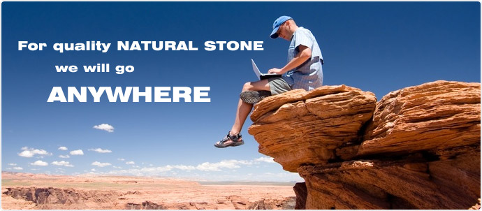 For quality NATURAL STONE we will go ANYWHERE